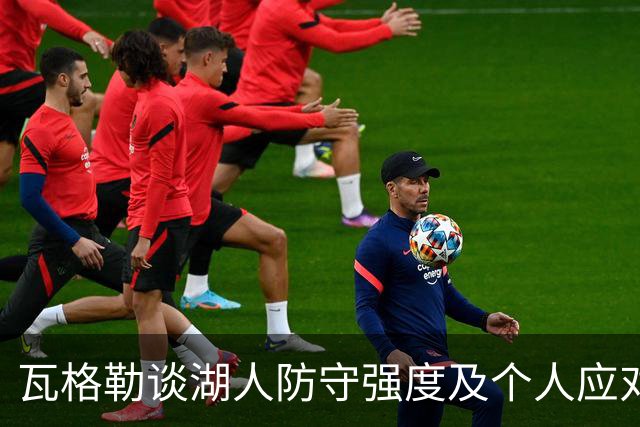 瓦格勒谈湖人防守强度及个人应对策略