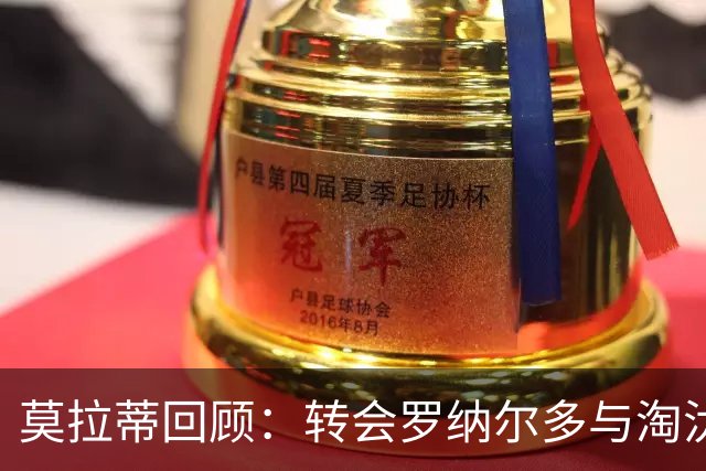 莫拉蒂回顾：转会罗纳尔多与淘汰巴萨的历史意义