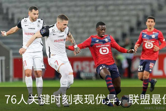 76人关键时刻表现优异，联盟最佳战绩分析